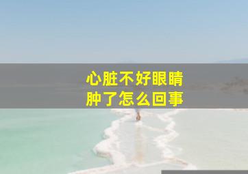 心脏不好眼睛肿了怎么回事