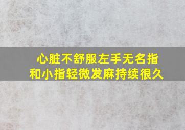 心脏不舒服左手无名指和小指轻微发麻持续很久