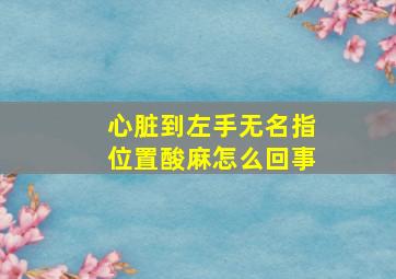 心脏到左手无名指位置酸麻怎么回事