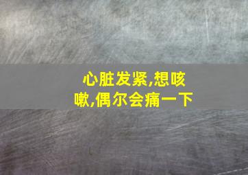 心脏发紧,想咳嗽,偶尔会痛一下