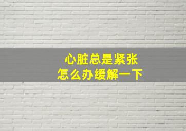 心脏总是紧张怎么办缓解一下