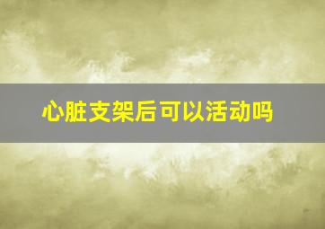 心脏支架后可以活动吗