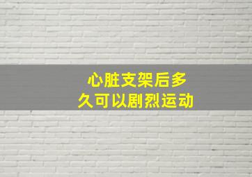 心脏支架后多久可以剧烈运动