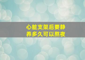 心脏支架后要静养多久可以熬夜