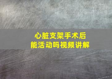 心脏支架手术后能活动吗视频讲解