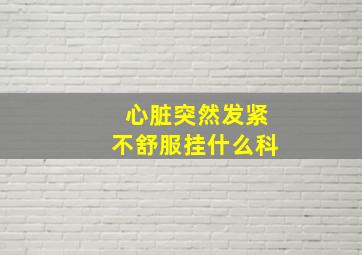 心脏突然发紧不舒服挂什么科