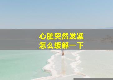 心脏突然发紧怎么缓解一下