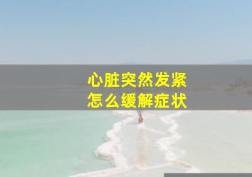 心脏突然发紧怎么缓解症状