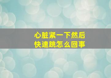 心脏紧一下然后快速跳怎么回事