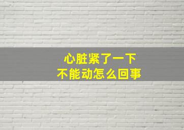 心脏紧了一下不能动怎么回事