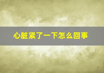 心脏紧了一下怎么回事