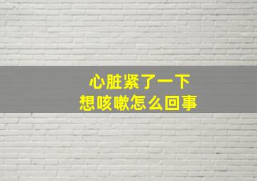 心脏紧了一下想咳嗽怎么回事