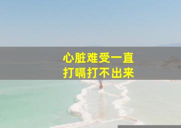 心脏难受一直打嗝打不出来