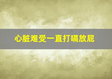 心脏难受一直打嗝放屁