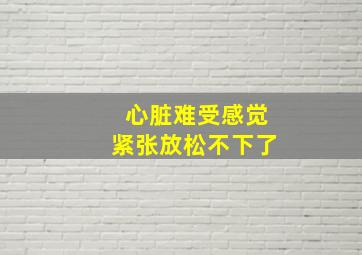 心脏难受感觉紧张放松不下了