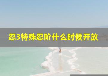 忍3特殊忍阶什么时候开放