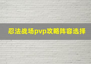 忍法战场pvp攻略阵容选择