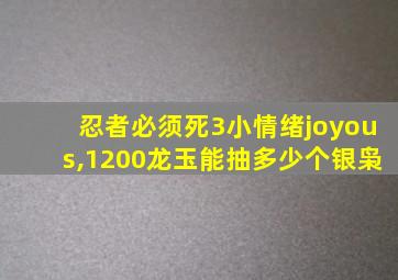 忍者必须死3小情绪joyous,1200龙玉能抽多少个银枭