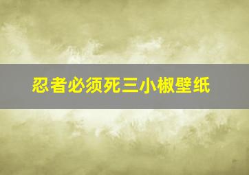 忍者必须死三小椒壁纸