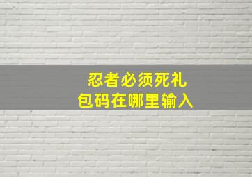 忍者必须死礼包码在哪里输入