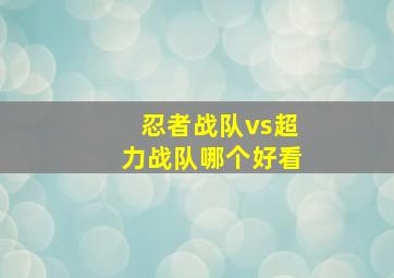 忍者战队vs超力战队哪个好看