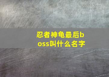 忍者神龟最后boss叫什么名字