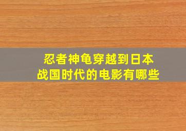 忍者神龟穿越到日本战国时代的电影有哪些