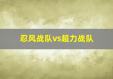 忍风战队vs超力战队