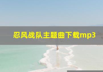 忍风战队主题曲下载mp3