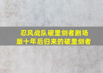 忍风战队破里剑者剧场版十年后归来的破里剑者