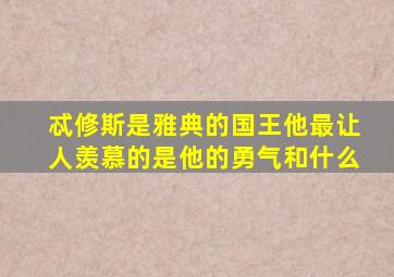 忒修斯是雅典的国王他最让人羡慕的是他的勇气和什么