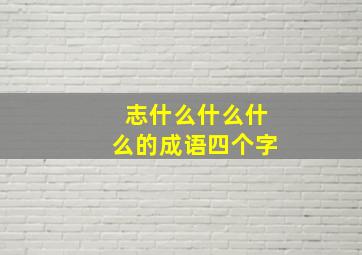 志什么什么什么的成语四个字