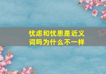 忧虑和忧患是近义词吗为什么不一样