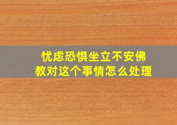 忧虑恐惧坐立不安佛教对这个事情怎么处理