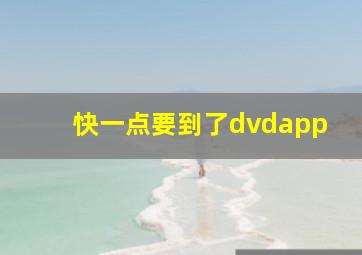 快一点要到了dvdapp