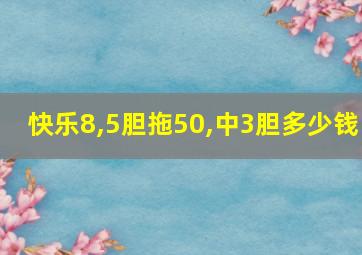 快乐8,5胆拖50,中3胆多少钱