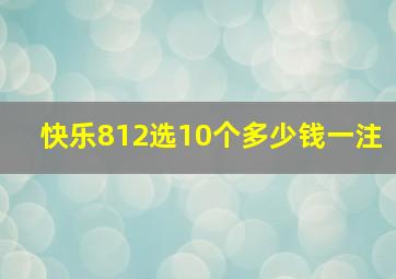 快乐812选10个多少钱一注