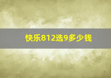 快乐812选9多少钱