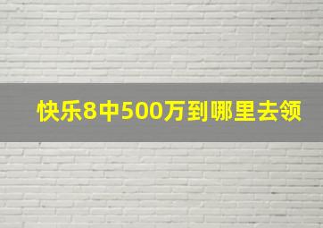 快乐8中500万到哪里去领