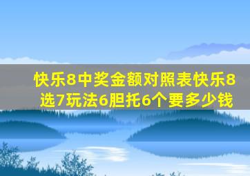 快乐8中奖金额对照表快乐8选7玩法6胆托6个要多少钱