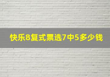 快乐8复式票选7中5多少钱