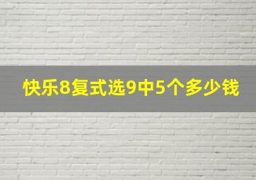 快乐8复式选9中5个多少钱