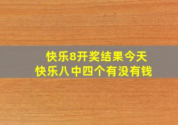 快乐8开奖结果今天快乐八中四个有没有钱