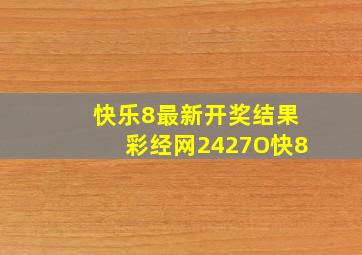 快乐8最新开奖结果彩经网2427O快8