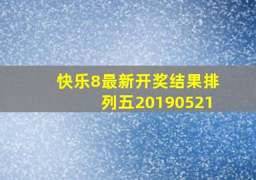 快乐8最新开奖结果排列五20190521