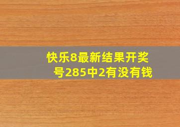 快乐8最新结果开奖号285中2有没有钱