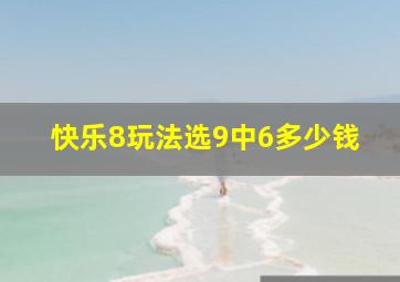 快乐8玩法选9中6多少钱