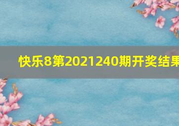 快乐8第2021240期开奖结果