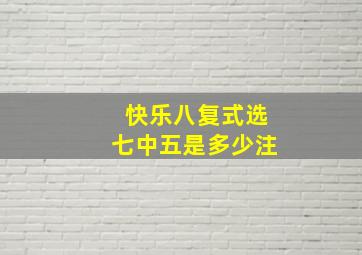 快乐八复式选七中五是多少注