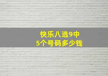 快乐八选9中5个号码多少钱